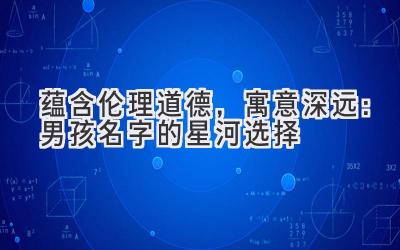 蕴含伦理道德,寓意深远:男孩名字的星河选择