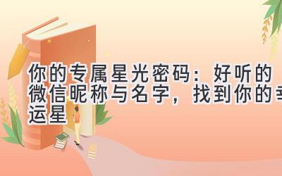 你的专属星光密码:好听的微信昵称与名字,找到你的幸运星