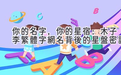 你的名字,你的星宿:木子李繁體字網名背後的星盤密語