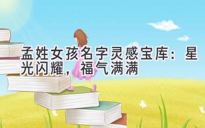孟姓女孩名字灵感宝库:星光闪耀,福气满满