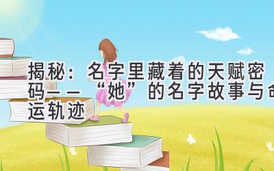 揭秘:名字里藏着的天赋密码——“她”的名字故事与命运轨迹