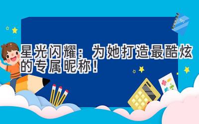 星光闪耀:为她打造最酷炫的专属昵称!