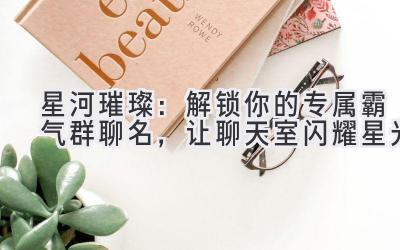   星河璀璨：解锁你的专属霸气群聊名，让聊天室闪耀星光 