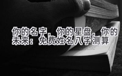 你的名字,你的星盘,你的未来:免费姓名八字测算