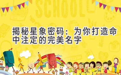   揭秘星象密码：为你打造命中注定的完美名字 
