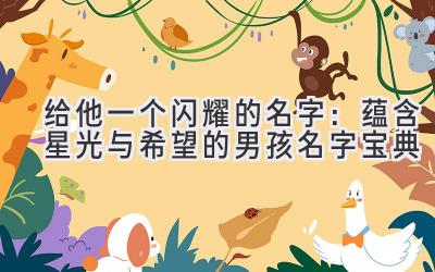 给他一个闪耀的名字:蕴含星光与希望的男孩名字宝典