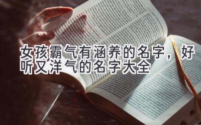 女孩霸气有涵养的名字,好听又洋气的名字大全
