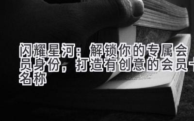 闪耀星河:解锁你的专属会员身份,打造有创意的会员卡名称