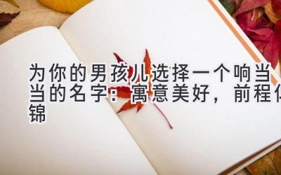 为你的男孩儿选择一个响当当的名字:寓意美好,前程似锦