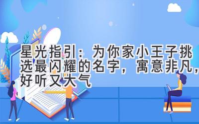 星光指引:为你家小王子挑选最闪耀的名字,寓意非凡,好听又大气