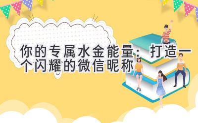 你的专属水金能量:打造一个闪耀的微信昵称