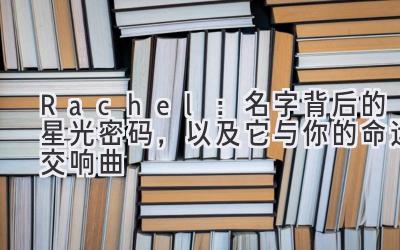  Rachel：名字背后的星光密码，以及它与你的命运交响曲 