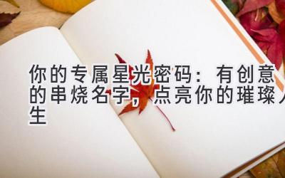  你的专属星光密码：有创意的串烧名字，点亮你的璀璨人生 