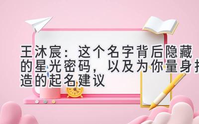  王沐宸：这个名字背后隐藏的星光密码，以及为你量身打造的起名建议 
