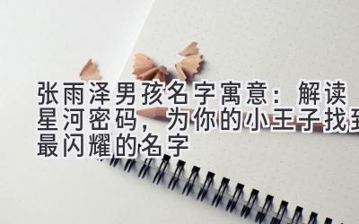 张雨泽男孩名字寓意：解读星河密码，为你的小王子找到最闪耀的名字