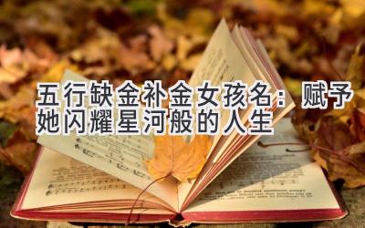  五行缺金补金女孩名：赋予她闪耀星河般的人生 