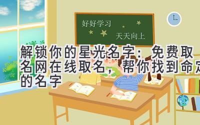 解锁你的星光名字:免费取名网在线取名,帮你找到命定的名字