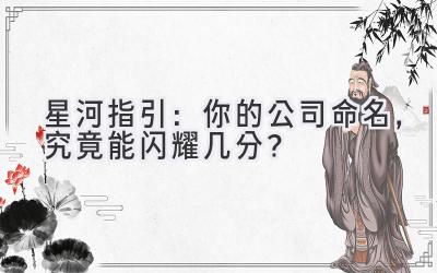   星河指引：你的公司命名，究竟能闪耀几分？