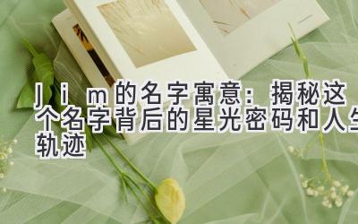  Jim的名字寓意：揭秘这个名字背后的星光密码和人生轨迹 