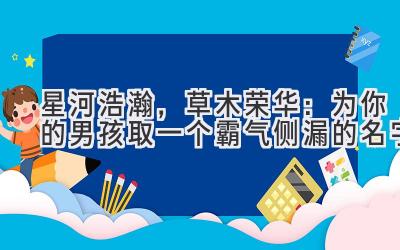 星河浩瀚,草木荣华:为你的男孩取一个霸气侧漏的名字