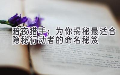 暗夜猎手:为你揭秘最适合隐秘行动者的命名秘笈