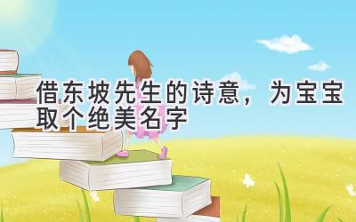   借东坡先生的诗意，为宝宝取个绝美名字 