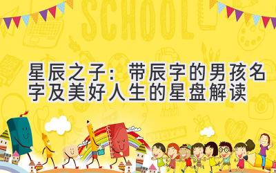 星辰之子:带辰字的男孩名字及美好人生的星盘解读