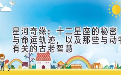 星河奇缘：十二星座的秘密与命运轨迹，以及那些与动物有关的古老智慧