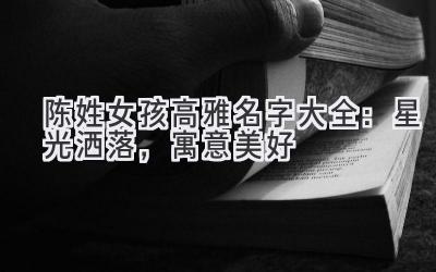  陈姓女孩高雅名字大全：星光洒落，寓意美好 