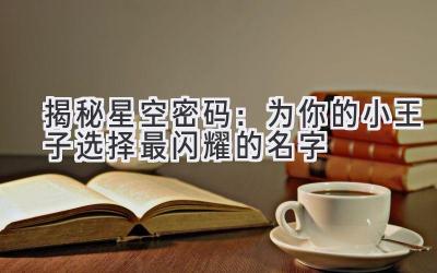 揭秘星空密码:为你的小王子选择最闪耀的名字