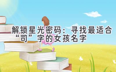 解锁星光密码:寻找最适合“司”字的女孩名字
