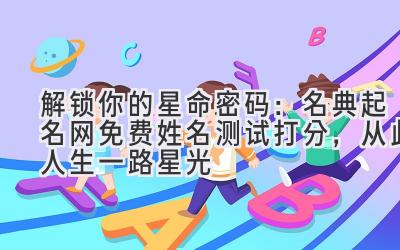 解锁你的星命密码:名典起名网免费姓名测试打分,从此人生一路星光