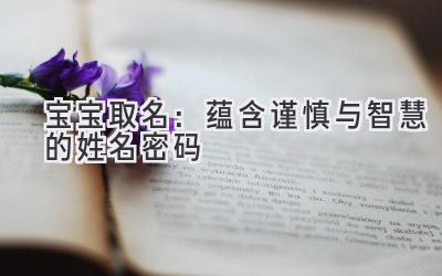   宝宝取名：蕴含谨慎与智慧的姓名密码 