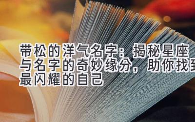 带松的洋气名字:揭秘星座与名字的奇妙缘分,助你找到最闪耀的自己
