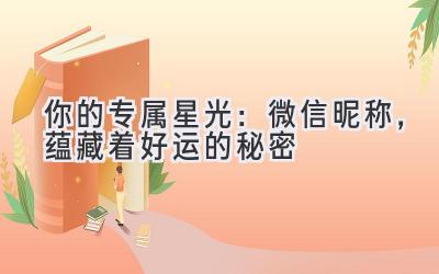 你的专属星光:微信昵称,蕴藏着好运的秘密