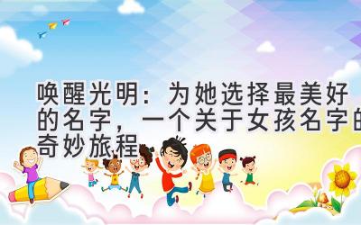 唤醒光明:为她选择最美好的名字,一个关于女孩名字的奇妙旅程