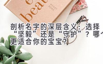  剖析名字的深层含义：选择“坚毅”还是“守护”？哪个更适合你的宝宝？