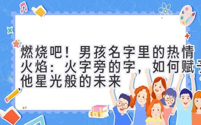  燃烧吧！男孩名字里的热情火焰：火字旁的字，如何赋予他星光般的未来 
