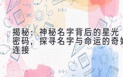   揭秘：神秘名字背后的星光密码，探寻名字与命运的奇妙连接 