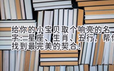 给你的小宝贝取个响亮的名字：星座、生肖、五行，帮你找到最完美的契合！