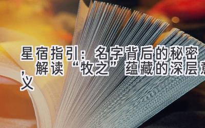 星宿指引:名字背后的秘密,解读“牧之”蕴藏的深层意义