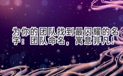 为你的团队找到最闪耀的名字:团队命名,寓意非凡!