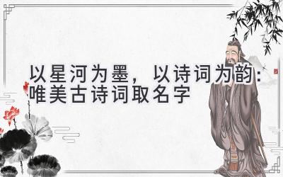 以星河为墨,以诗词为韵:唯美古诗词取名字