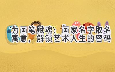 为画笔赋魂：画家名字取名寓意，解锁艺术人生的密码 