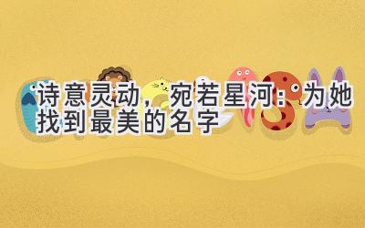 诗意灵动,宛若星河:为她找到最美的名字