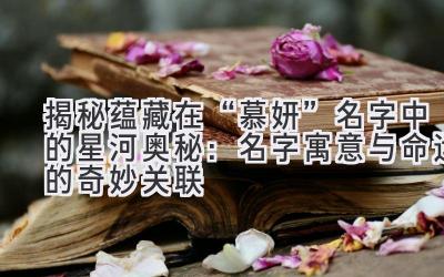 揭秘蕴藏在“慕妍”名字中的星河奥秘:名字寓意与命运的奇妙关联