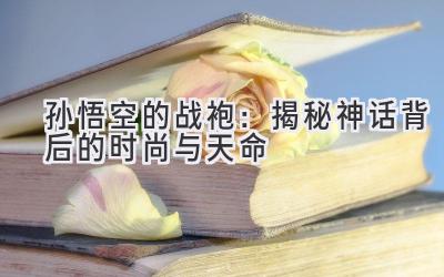 孙悟空的战袍:揭秘神话背后的时尚与天命