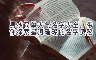  男孩简单大气名字大全，带你探索星河璀璨的名字奥秘 