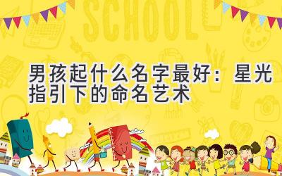  男孩起什么名字最好：星光指引下的命名艺术 
