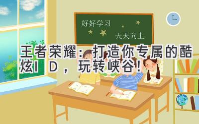 王者荣耀:打造你专属的酷炫ID,玩转峡谷!